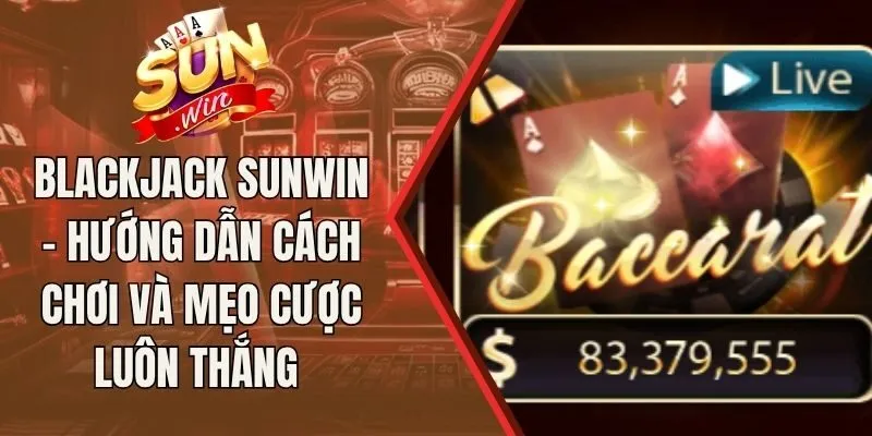 Blackjack Sunwin - Hướng Dẫn Cách Chơi Và Mẹo Cược Luôn Thắng