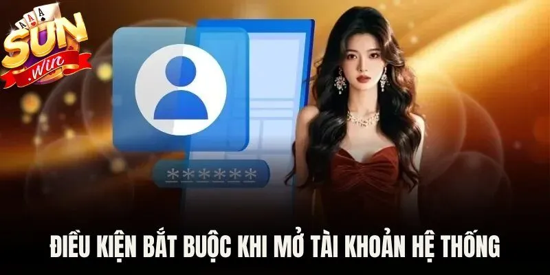 Điều kiện bắt buộc khi mở tài khoản hệ thống