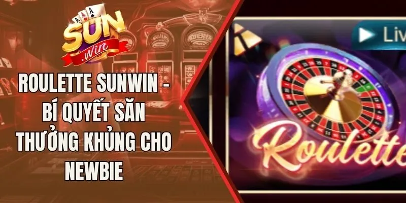 Roulette Sunwin - Bí Quyết Săn Thưởng Khủng Cho Newbie