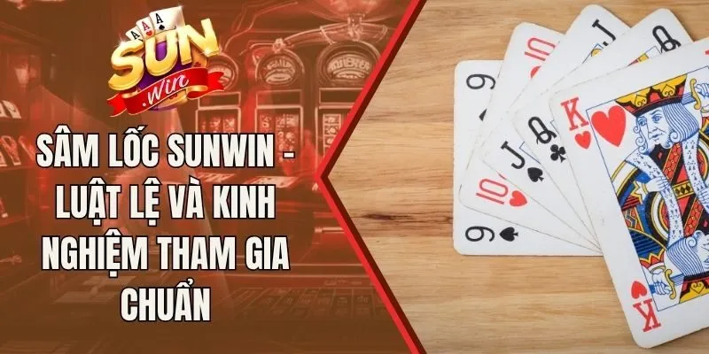 Sâm Lốc Sunwin - Luật Lệ Và Kinh Nghiệm Tham Gia Chuẩn