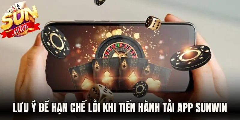 Lưu ý để hạn chế lỗi khi bạn tiến hành tải app Sunwin